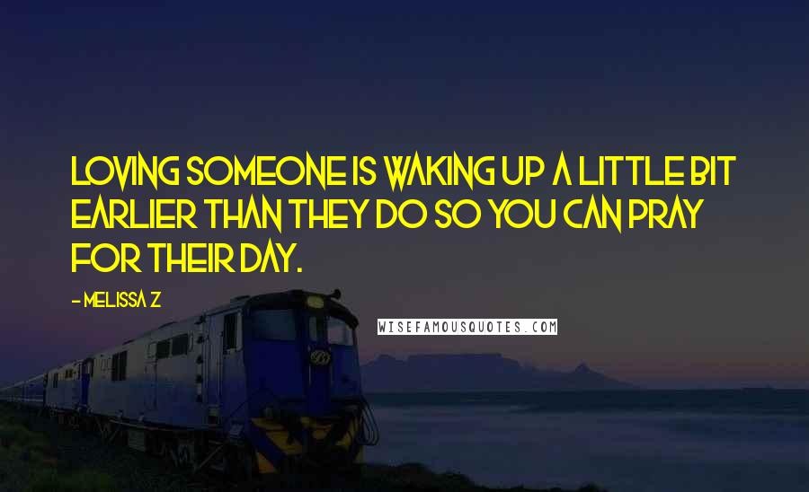 Melissa Z Quotes: Loving someone is waking up a little bit earlier than they do so you can pray for their day.