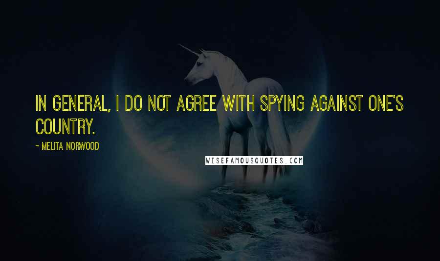 Melita Norwood Quotes: In general, I do not agree with spying against one's country.