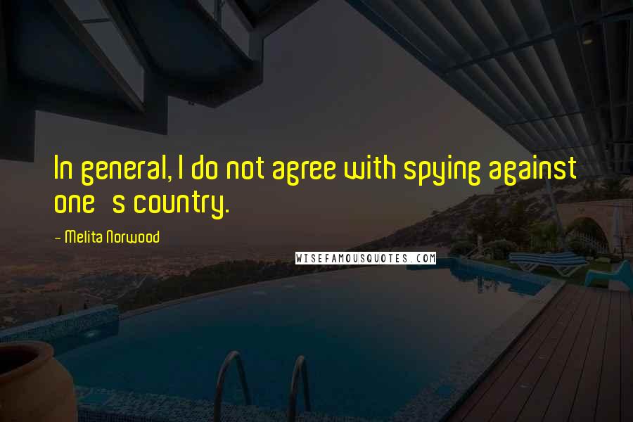 Melita Norwood Quotes: In general, I do not agree with spying against one's country.