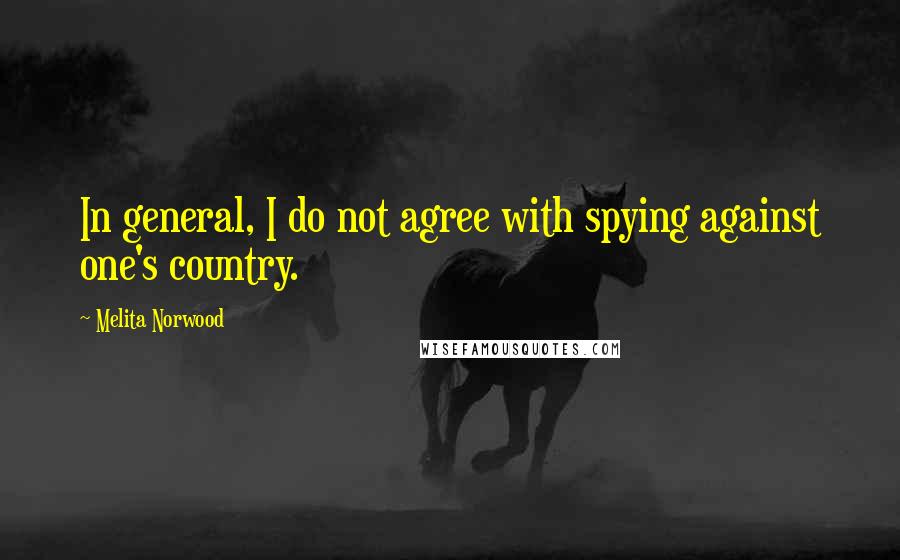 Melita Norwood Quotes: In general, I do not agree with spying against one's country.