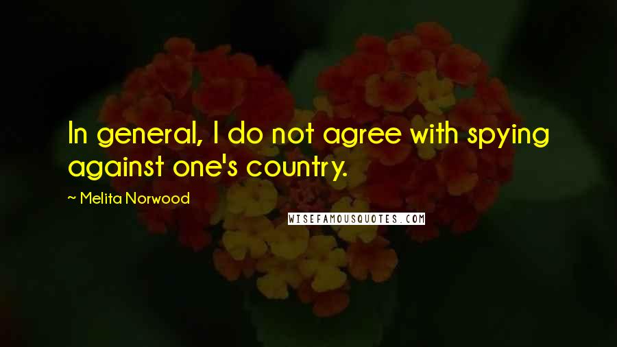 Melita Norwood Quotes: In general, I do not agree with spying against one's country.