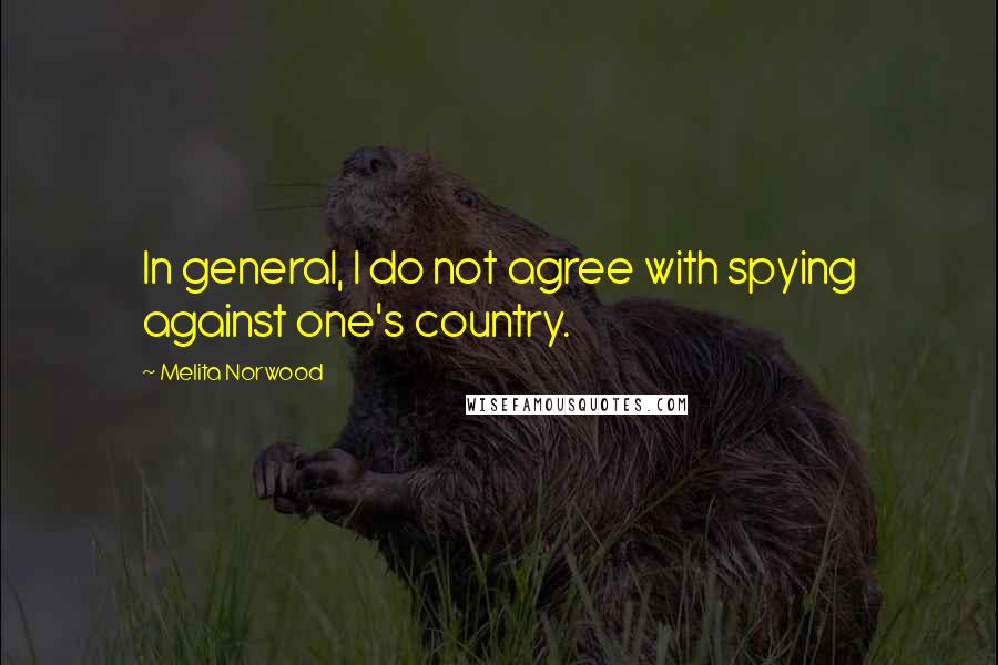Melita Norwood Quotes: In general, I do not agree with spying against one's country.