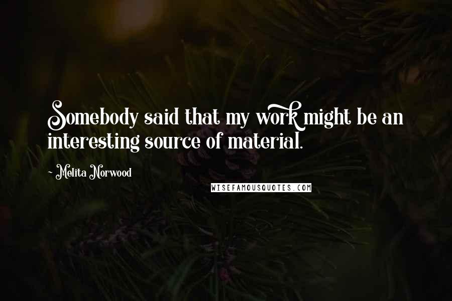 Melita Norwood Quotes: Somebody said that my work might be an interesting source of material.