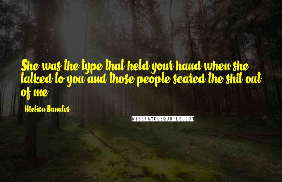 Meliza Banales Quotes: She was the type that held your hand when she talked to you and those people scared the shit out of me.