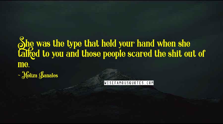 Meliza Banales Quotes: She was the type that held your hand when she talked to you and those people scared the shit out of me.