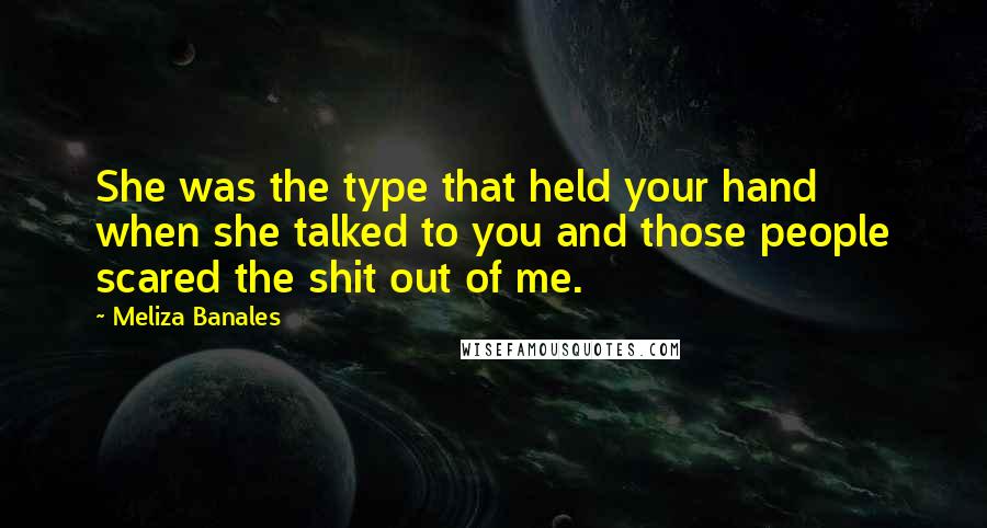 Meliza Banales Quotes: She was the type that held your hand when she talked to you and those people scared the shit out of me.