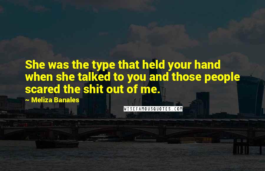Meliza Banales Quotes: She was the type that held your hand when she talked to you and those people scared the shit out of me.