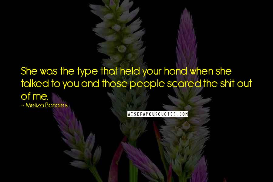 Meliza Banales Quotes: She was the type that held your hand when she talked to you and those people scared the shit out of me.