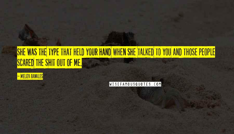 Meliza Banales Quotes: She was the type that held your hand when she talked to you and those people scared the shit out of me.