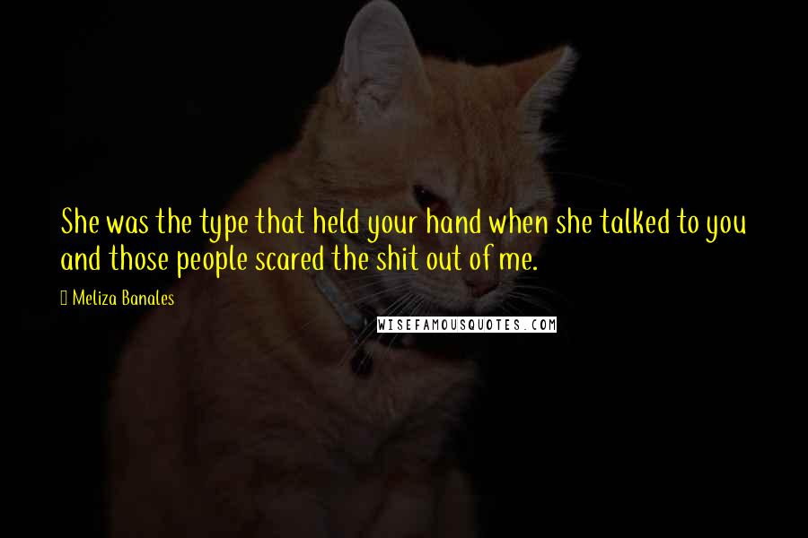 Meliza Banales Quotes: She was the type that held your hand when she talked to you and those people scared the shit out of me.