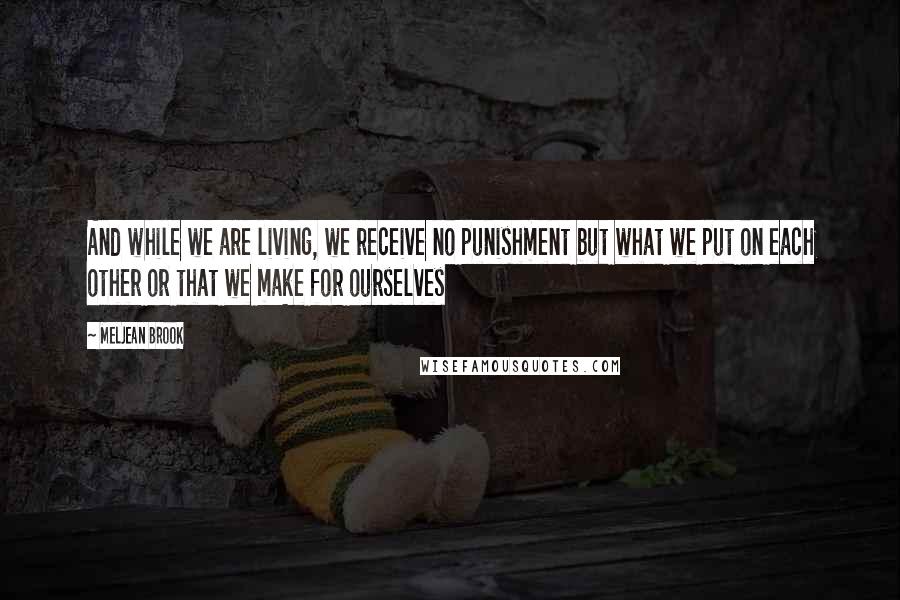 Meljean Brook Quotes: And while we are living, we receive no punishment but what we put on each other or that we make for ourselves