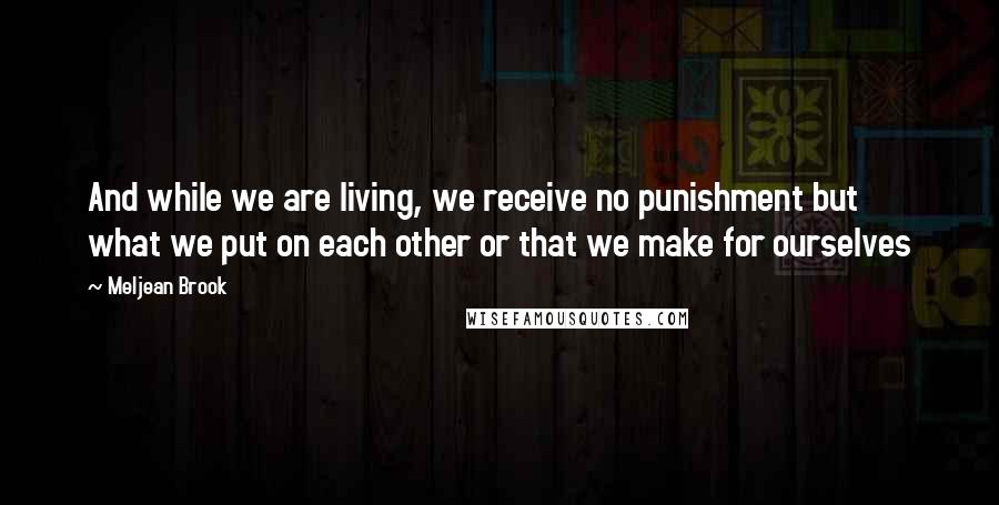 Meljean Brook Quotes: And while we are living, we receive no punishment but what we put on each other or that we make for ourselves