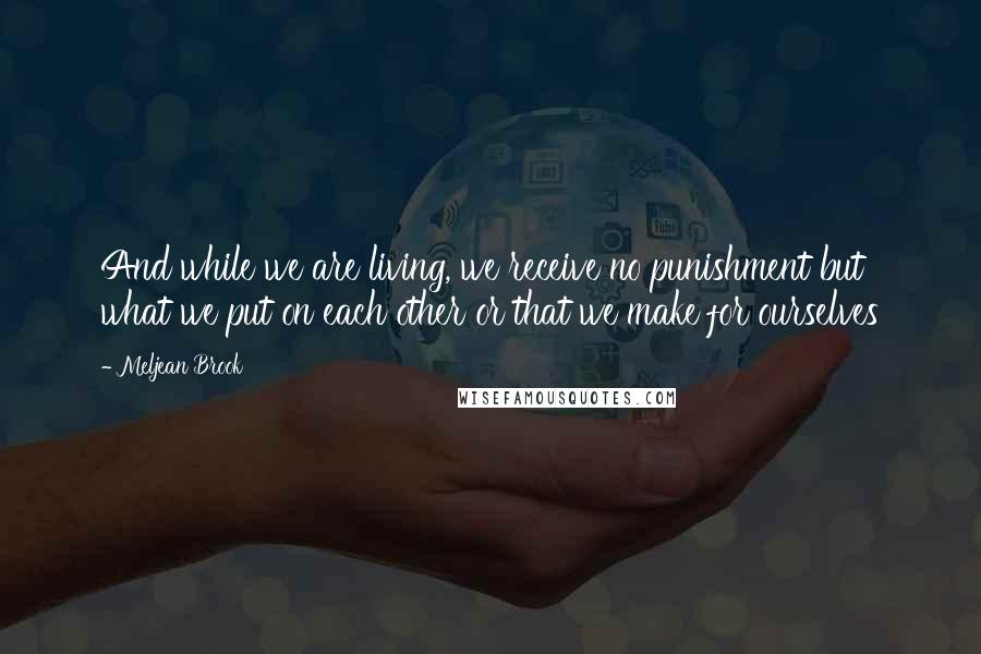Meljean Brook Quotes: And while we are living, we receive no punishment but what we put on each other or that we make for ourselves