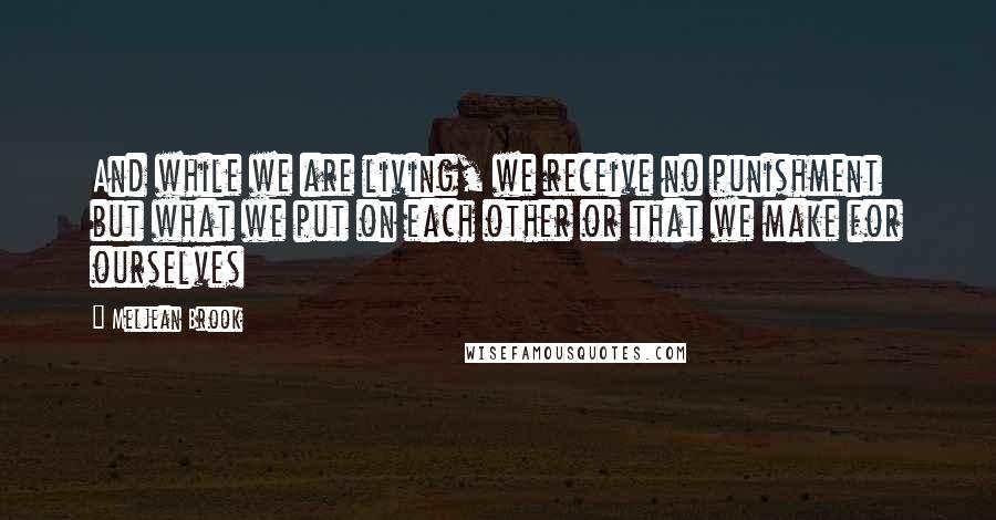 Meljean Brook Quotes: And while we are living, we receive no punishment but what we put on each other or that we make for ourselves