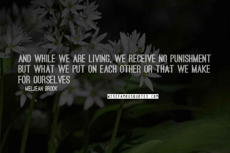 Meljean Brook Quotes: And while we are living, we receive no punishment but what we put on each other or that we make for ourselves