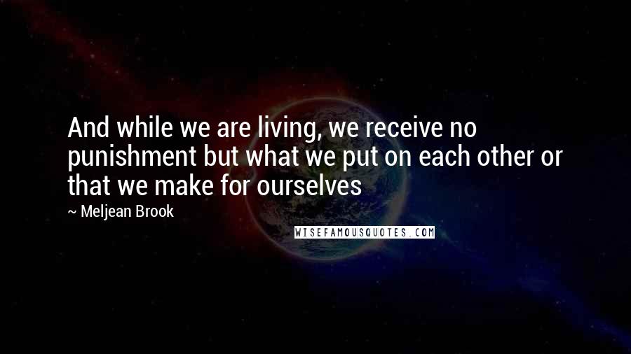Meljean Brook Quotes: And while we are living, we receive no punishment but what we put on each other or that we make for ourselves