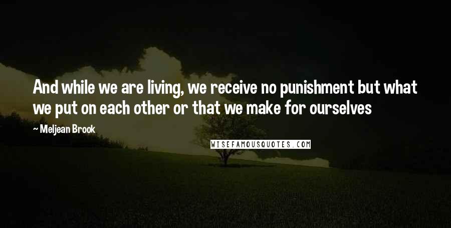 Meljean Brook Quotes: And while we are living, we receive no punishment but what we put on each other or that we make for ourselves