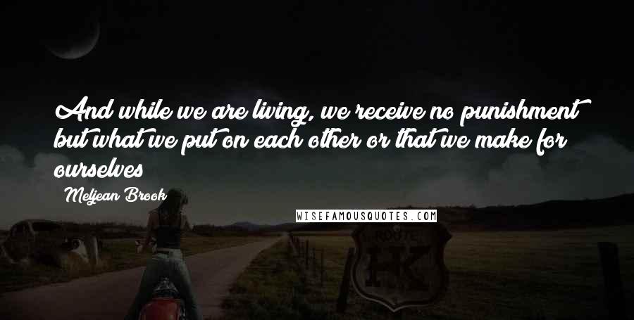 Meljean Brook Quotes: And while we are living, we receive no punishment but what we put on each other or that we make for ourselves