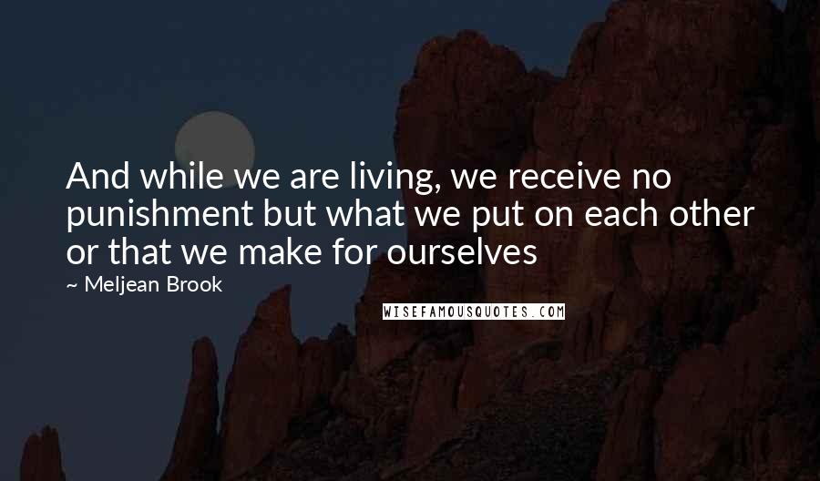 Meljean Brook Quotes: And while we are living, we receive no punishment but what we put on each other or that we make for ourselves
