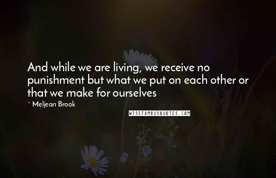 Meljean Brook Quotes: And while we are living, we receive no punishment but what we put on each other or that we make for ourselves