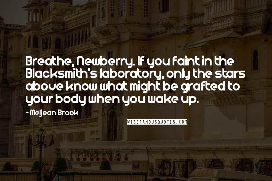 Meljean Brook Quotes: Breathe, Newberry. If you faint in the Blacksmith's laboratory, only the stars above know what might be grafted to your body when you wake up.
