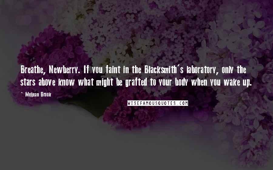 Meljean Brook Quotes: Breathe, Newberry. If you faint in the Blacksmith's laboratory, only the stars above know what might be grafted to your body when you wake up.