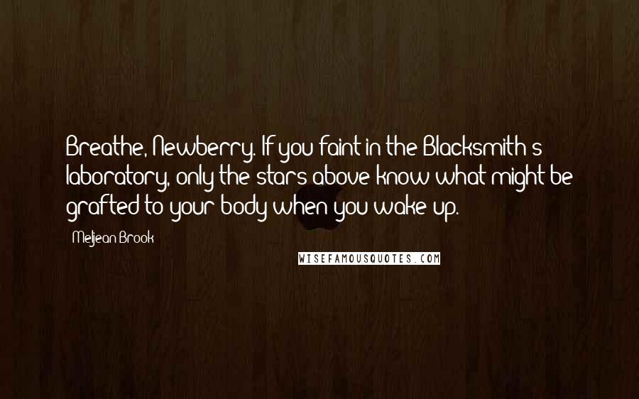 Meljean Brook Quotes: Breathe, Newberry. If you faint in the Blacksmith's laboratory, only the stars above know what might be grafted to your body when you wake up.