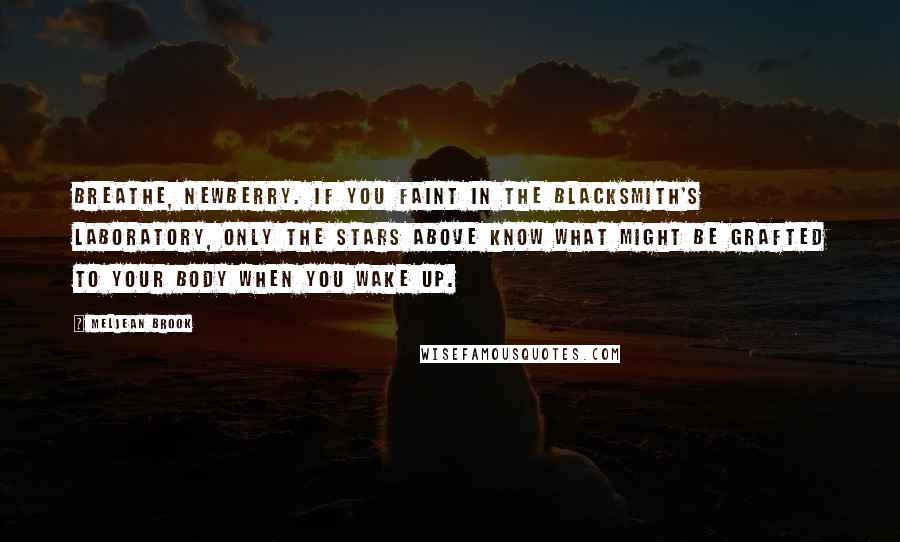 Meljean Brook Quotes: Breathe, Newberry. If you faint in the Blacksmith's laboratory, only the stars above know what might be grafted to your body when you wake up.