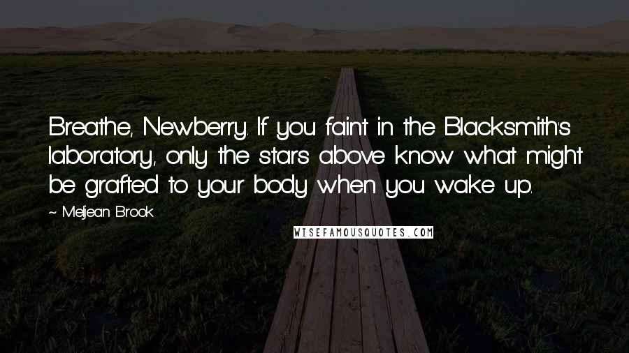 Meljean Brook Quotes: Breathe, Newberry. If you faint in the Blacksmith's laboratory, only the stars above know what might be grafted to your body when you wake up.