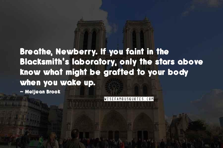 Meljean Brook Quotes: Breathe, Newberry. If you faint in the Blacksmith's laboratory, only the stars above know what might be grafted to your body when you wake up.