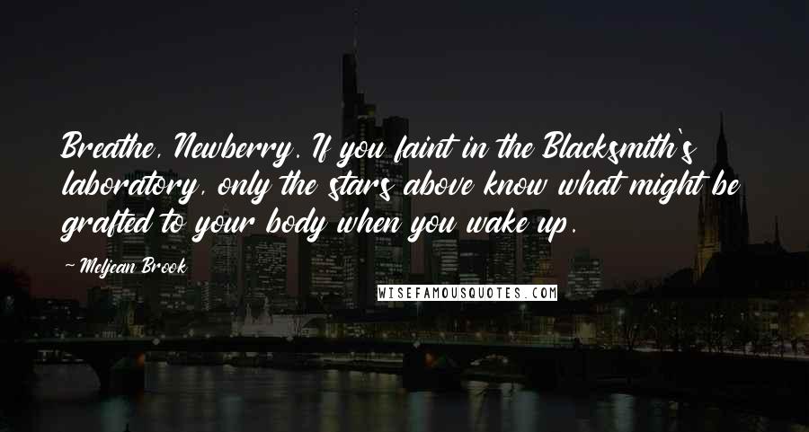 Meljean Brook Quotes: Breathe, Newberry. If you faint in the Blacksmith's laboratory, only the stars above know what might be grafted to your body when you wake up.