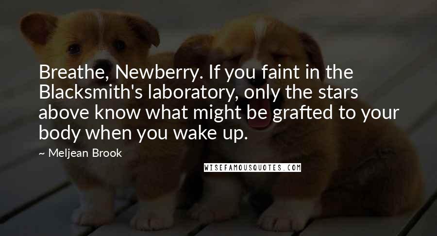 Meljean Brook Quotes: Breathe, Newberry. If you faint in the Blacksmith's laboratory, only the stars above know what might be grafted to your body when you wake up.