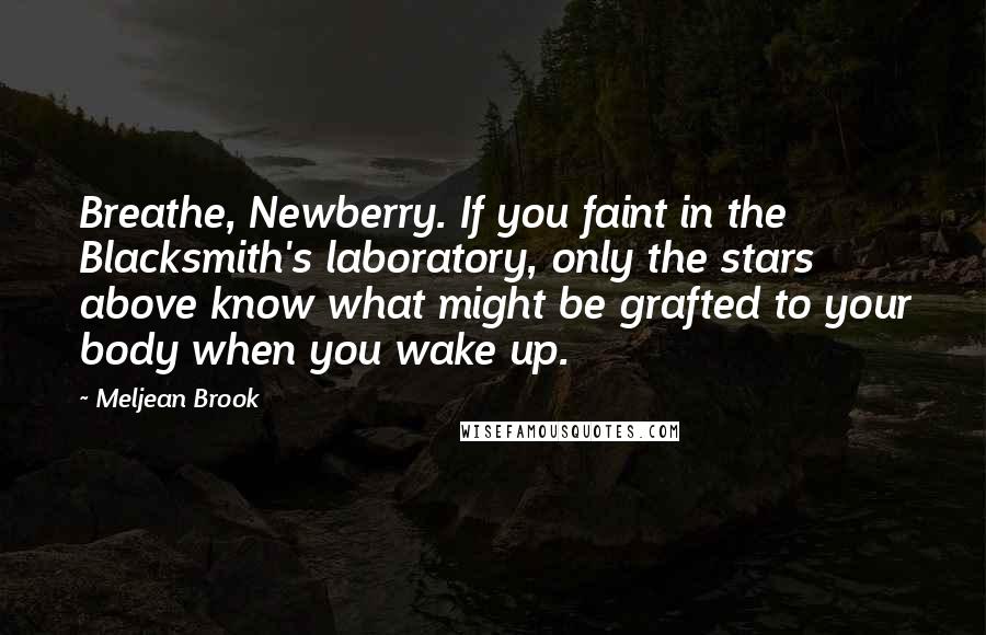 Meljean Brook Quotes: Breathe, Newberry. If you faint in the Blacksmith's laboratory, only the stars above know what might be grafted to your body when you wake up.