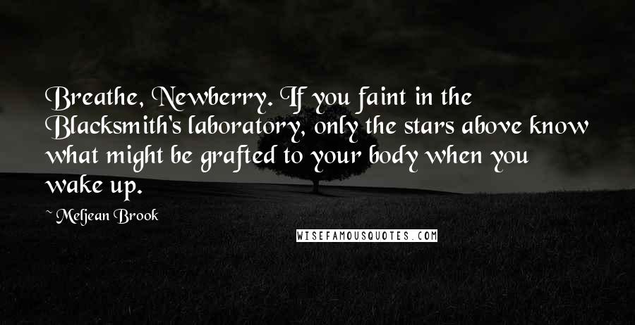 Meljean Brook Quotes: Breathe, Newberry. If you faint in the Blacksmith's laboratory, only the stars above know what might be grafted to your body when you wake up.