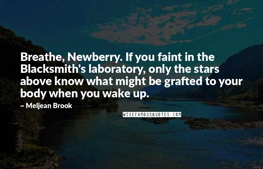 Meljean Brook Quotes: Breathe, Newberry. If you faint in the Blacksmith's laboratory, only the stars above know what might be grafted to your body when you wake up.