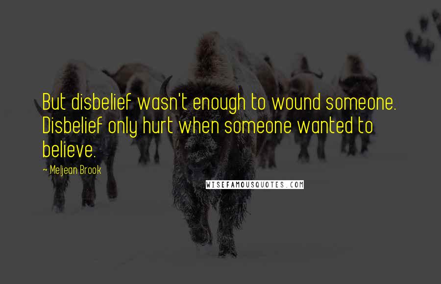 Meljean Brook Quotes: But disbelief wasn't enough to wound someone. Disbelief only hurt when someone wanted to believe.