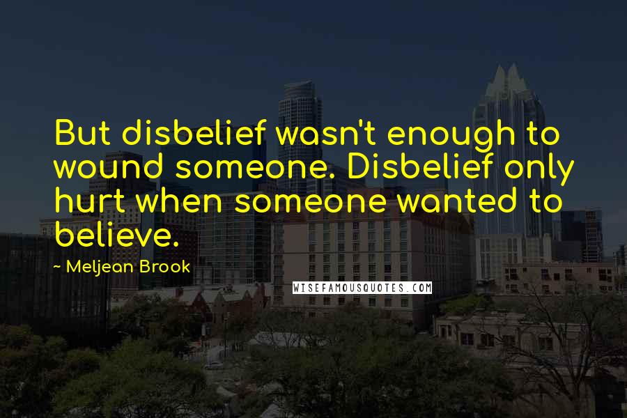 Meljean Brook Quotes: But disbelief wasn't enough to wound someone. Disbelief only hurt when someone wanted to believe.