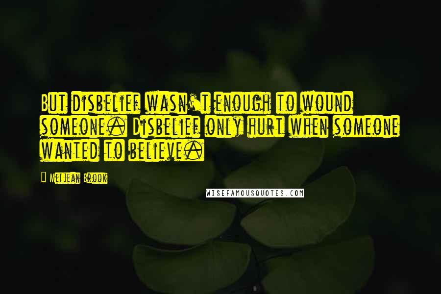 Meljean Brook Quotes: But disbelief wasn't enough to wound someone. Disbelief only hurt when someone wanted to believe.