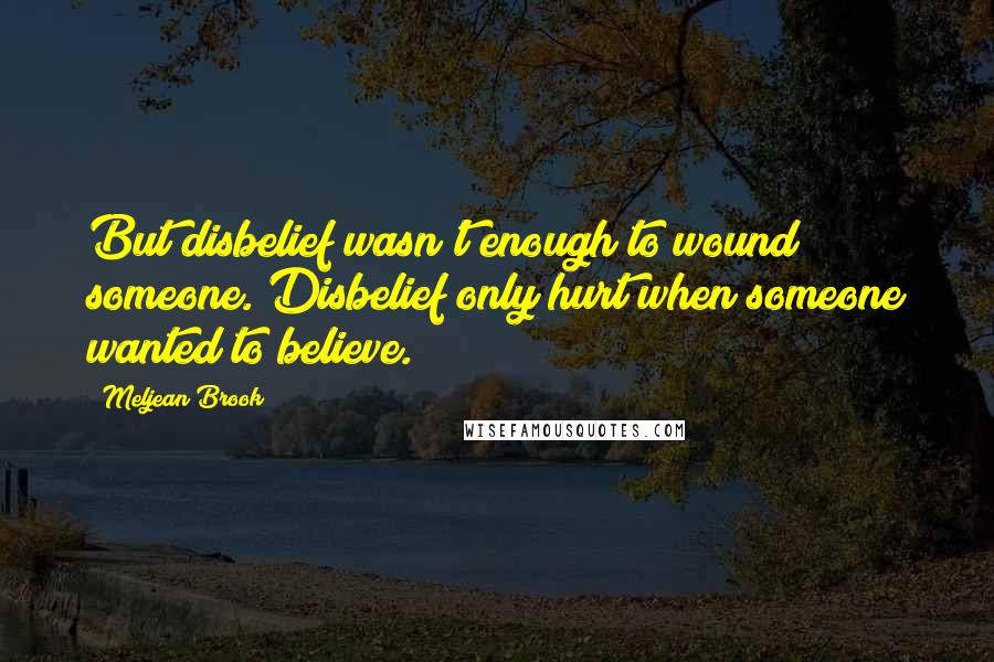 Meljean Brook Quotes: But disbelief wasn't enough to wound someone. Disbelief only hurt when someone wanted to believe.