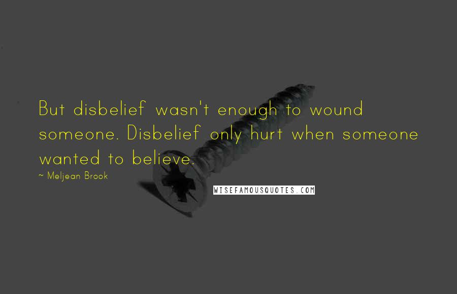 Meljean Brook Quotes: But disbelief wasn't enough to wound someone. Disbelief only hurt when someone wanted to believe.