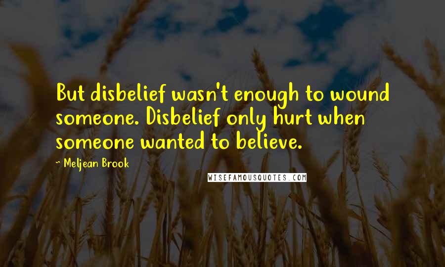 Meljean Brook Quotes: But disbelief wasn't enough to wound someone. Disbelief only hurt when someone wanted to believe.