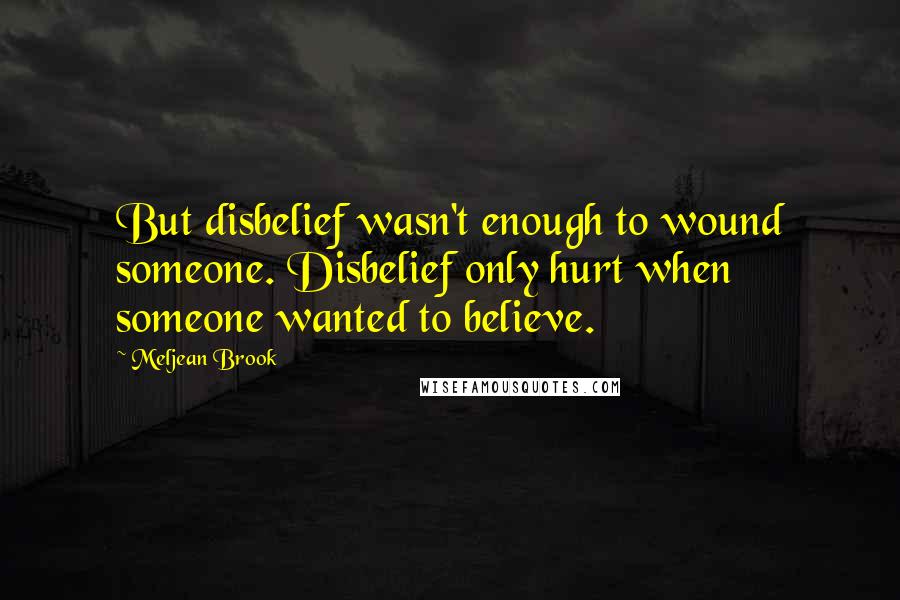 Meljean Brook Quotes: But disbelief wasn't enough to wound someone. Disbelief only hurt when someone wanted to believe.