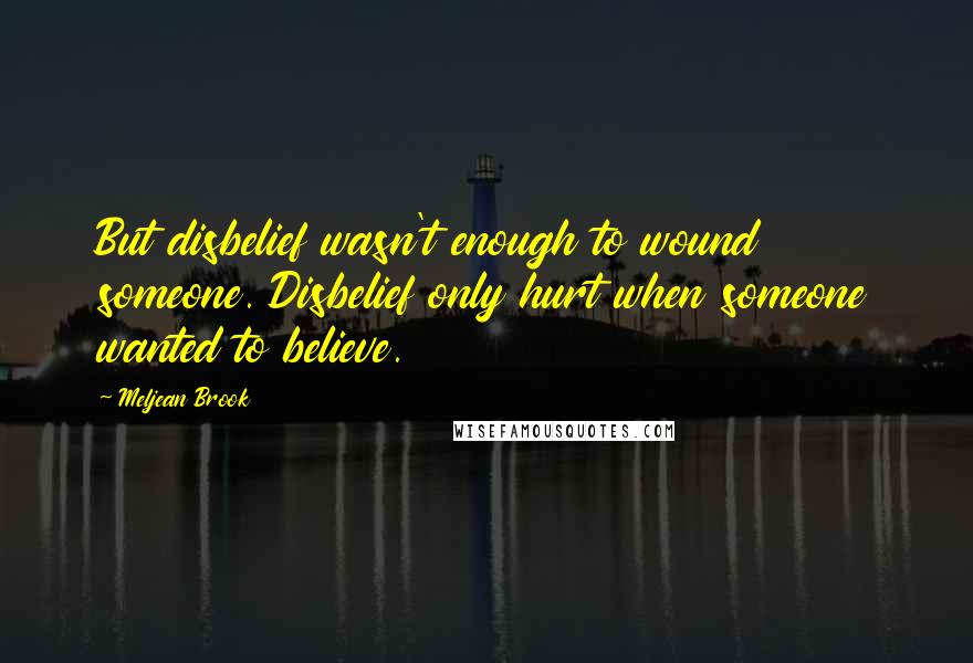 Meljean Brook Quotes: But disbelief wasn't enough to wound someone. Disbelief only hurt when someone wanted to believe.