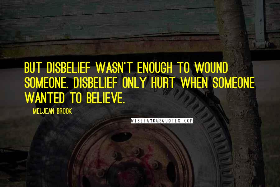 Meljean Brook Quotes: But disbelief wasn't enough to wound someone. Disbelief only hurt when someone wanted to believe.