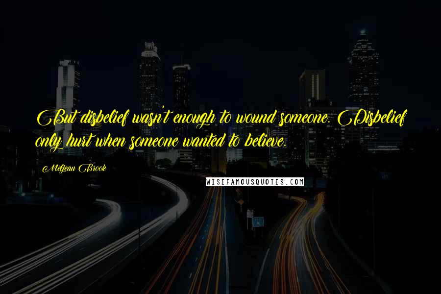 Meljean Brook Quotes: But disbelief wasn't enough to wound someone. Disbelief only hurt when someone wanted to believe.