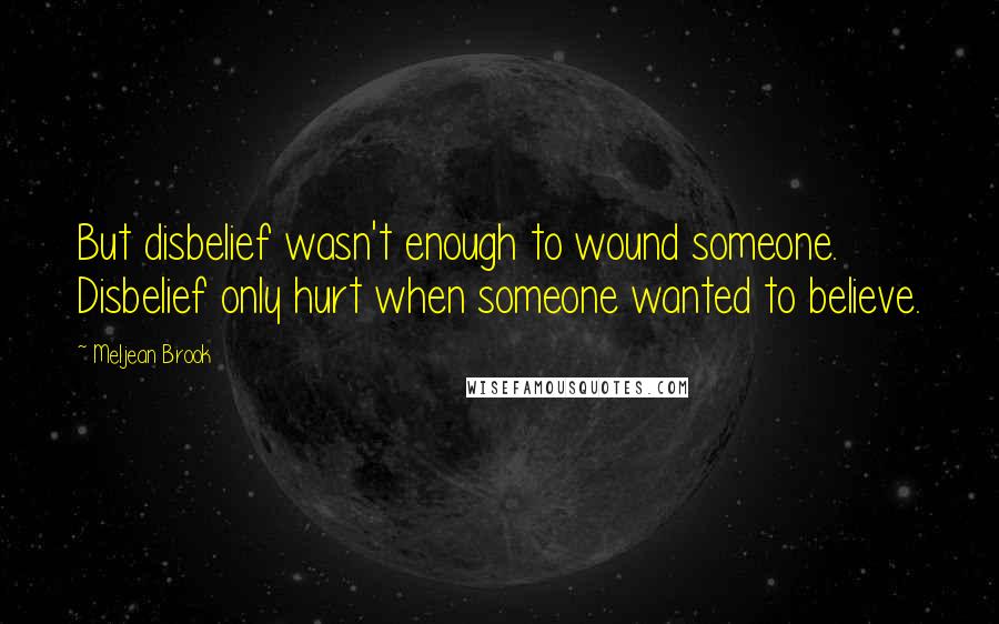 Meljean Brook Quotes: But disbelief wasn't enough to wound someone. Disbelief only hurt when someone wanted to believe.