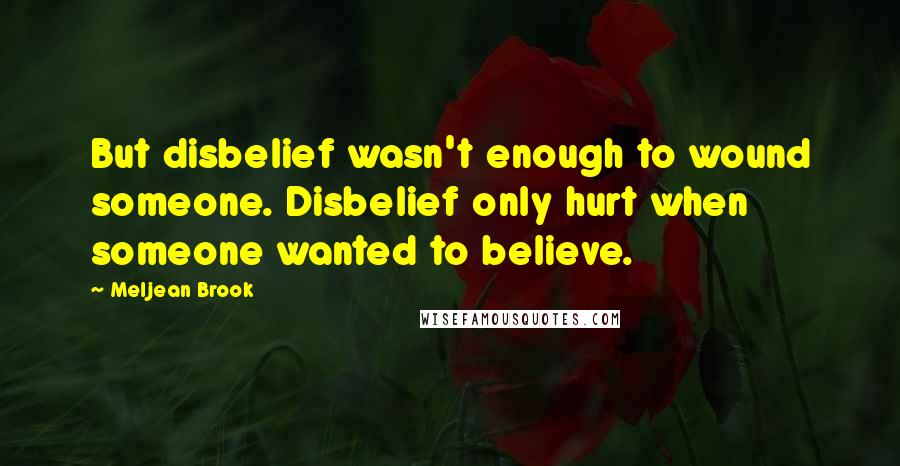Meljean Brook Quotes: But disbelief wasn't enough to wound someone. Disbelief only hurt when someone wanted to believe.