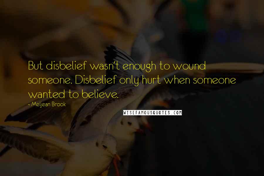 Meljean Brook Quotes: But disbelief wasn't enough to wound someone. Disbelief only hurt when someone wanted to believe.