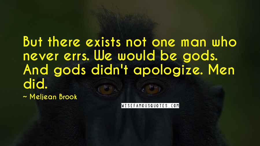 Meljean Brook Quotes: But there exists not one man who never errs. We would be gods. And gods didn't apologize. Men did.