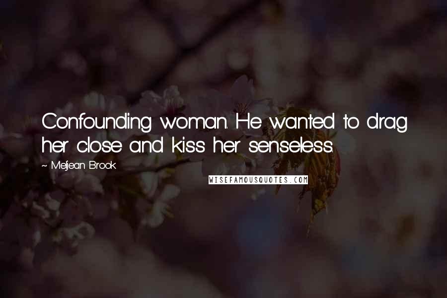 Meljean Brook Quotes: Confounding woman. He wanted to drag her close and kiss her senseless.